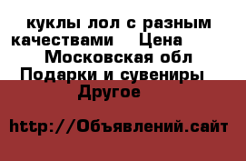  куклы лол с разным качествами  › Цена ­ 650 - Московская обл. Подарки и сувениры » Другое   